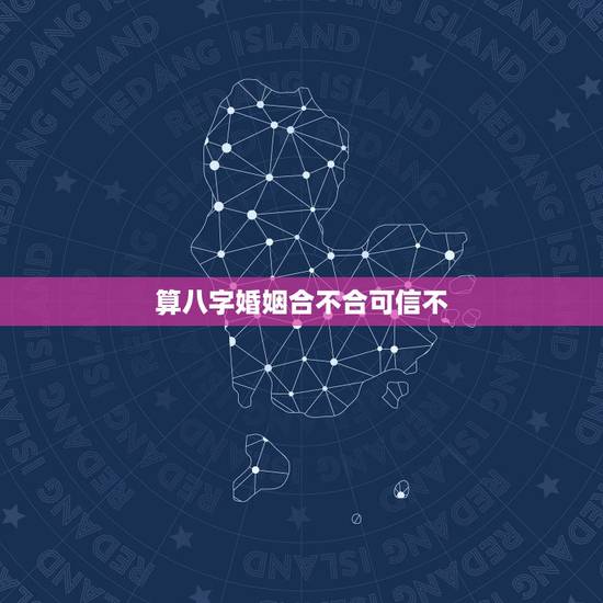 算八字婚姻合不合可信不,八字不合真的不能结婚吗? 算八字婚姻合不合可信不,八字不合真的不能结婚吗?