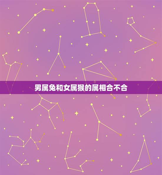 男属兔和女属猴的属相合不合,属兔男跟属猴女相配好吗? 男属兔和女属猴的属相合不合,属兔男跟属猴女相配好吗?