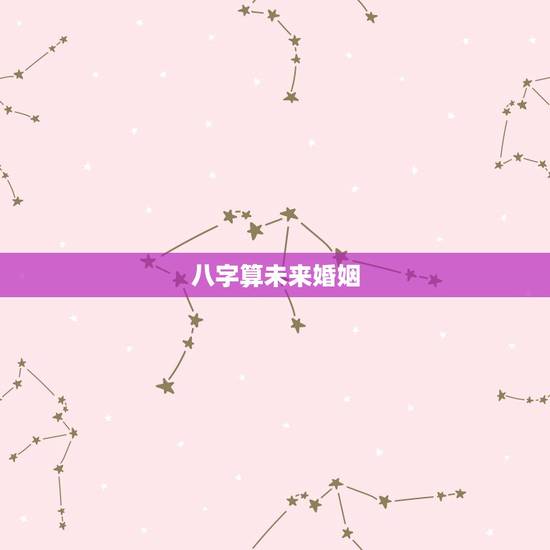 八字算未来婚姻，新一代八字看婚姻