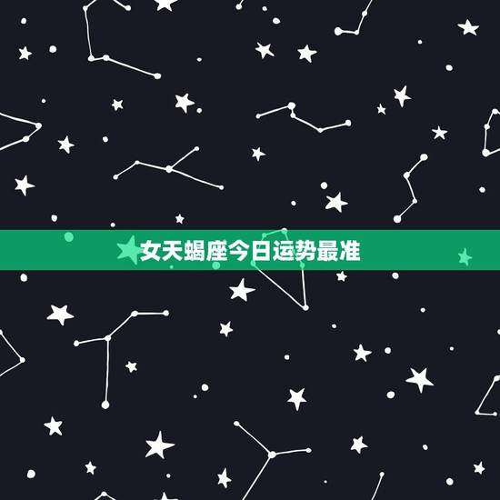女天蝎座今日运势最准,天蝎座今日运势如何 女天蝎座今日运势最准,天蝎座今日运势如何