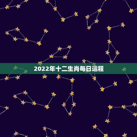 2022年十二生肖每日运程，2022年运势12生肖运势详解