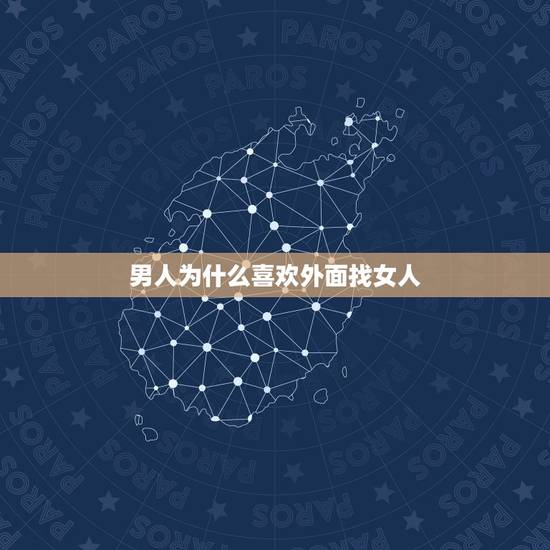 男人为什么喜欢外面找女人,男人为什么要在外面找女人?这到底是为什么呢? 男人为什么喜欢外面找女人,男人为什么要在外面找女人?这到底是为什么呢?