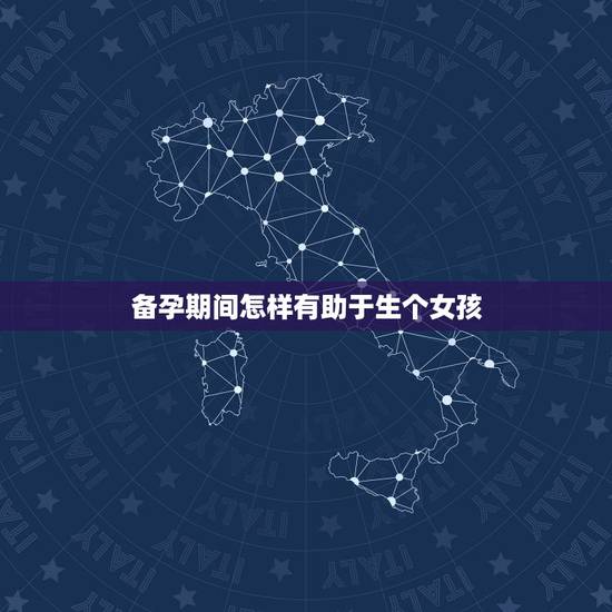 备孕期间怎样有助于生个女孩,女性备孕想生个女孩怎么办? 备孕期间怎样有助于生个女孩,女性备孕想生个女孩怎么办?