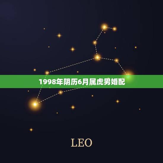 1998年阴历6月属虎男婚配，男98年属虎的婚配表？