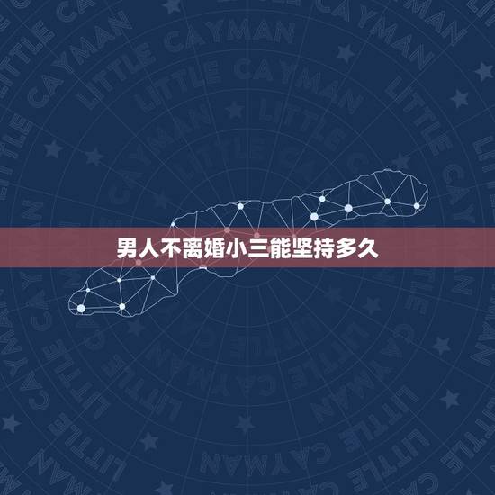 男人不离婚小三能坚持多久,男人和小三在一起多久不离婚就不会离婚了?还是 男人不离婚小三能坚持多久,男人和小三在一起多久不离婚就不会离婚了?还是
