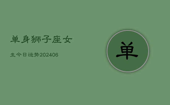 单身狮子座女生今日运势(20240605) 单身狮子座女生今日运势(20240605)