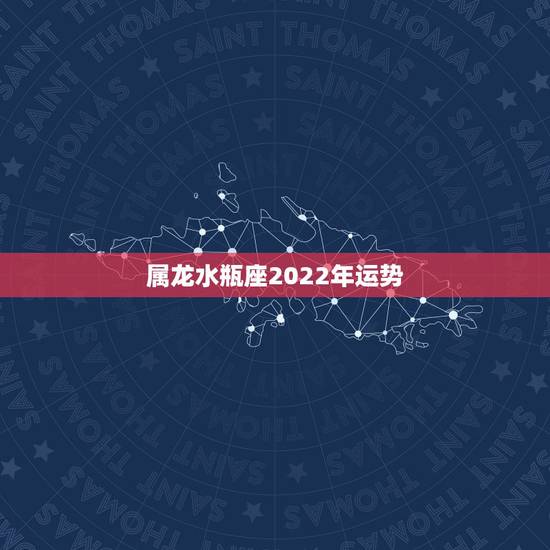 属龙水瓶座2022年运势,属龙水瓶座二零一五年运势 属龙水瓶座2022年运势,属龙水瓶座二零一五年运势
