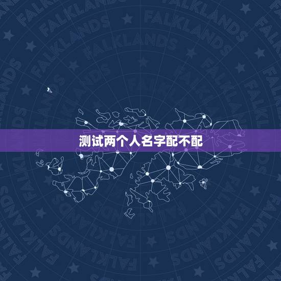 测试两个人名字配不配,测试两个人配不配? 测试两个人名字配不配,测试两个人配不配?