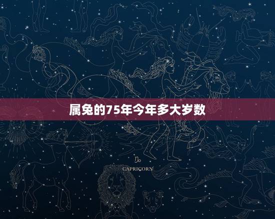 属兔的75年今年多大岁数,75年今年多大岁了 属兔的75年今年多大岁数,75年今年多大岁了