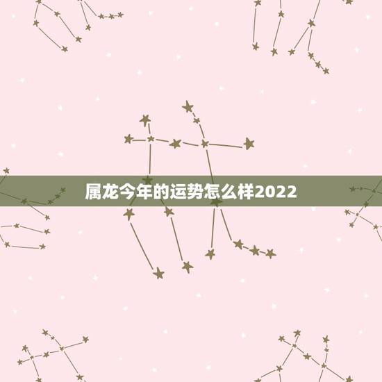 属龙今年的运势怎么样2022 ,属虎的人2022 年的运势及运程 属龙今年的运势怎么样2022 ,属虎的人2022 年的运势及运程