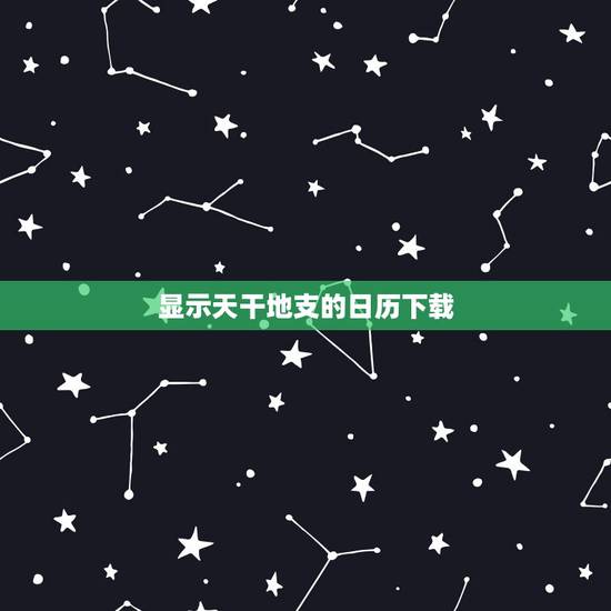 显示天干地支的日历下载，带天干地支的万年历下载