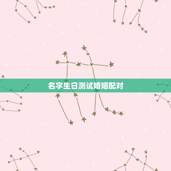 名字生日测试婚姻配对，姓名配对测试婚姻阴历生日2月28是什么星座的
