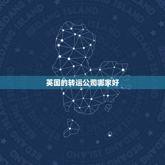 英国的转运公司哪家好，英国转运，有哪家转运公司推荐的吗？