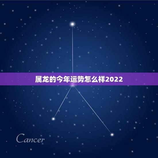 属龙的今年运势怎么样2022，76年属龙的运势