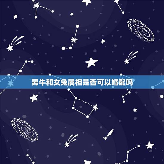 男牛和女兔属相是否可以婚配吗，属牛和属兔相配吗
