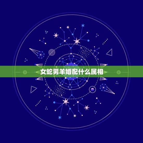 女蛇男羊婚配什么属相,男1989年属蛇的和女1991年属羊的可以婚配吗 女蛇男羊婚配什么属相,男1989年属蛇的和女1991年属羊的可以婚配吗