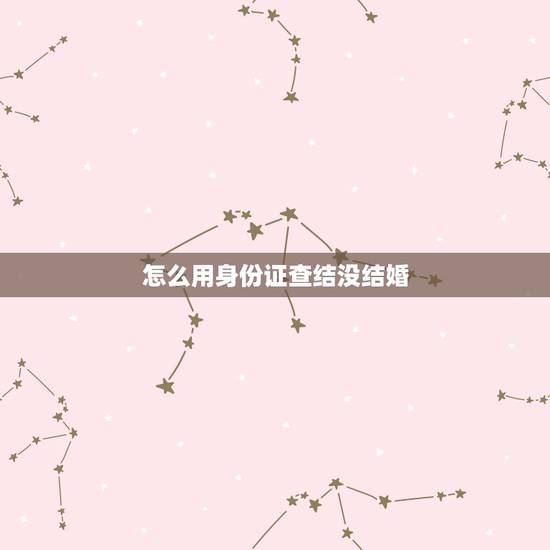 怎么用身份证查结没结婚,只知道身份证号,怎么查他是否结婚?谢谢 怎么用身份证查结没结婚,只知道身份证号,怎么查他是否结婚?谢谢