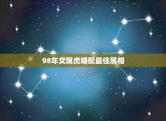 98年女属虎婚配最佳属相，属相婚配：男属鸡和女属虎相配吗