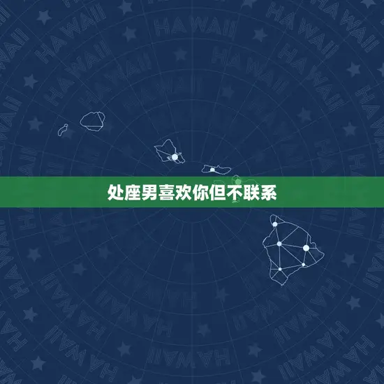 处座男喜欢你但不联系 处座男喜欢你但不联系