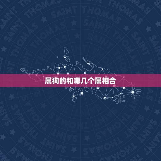 属狗的和哪几个属相合 属狗的和什么属相最合适呢 属狗的和哪几个属相合 属狗的和什么属相最合适呢