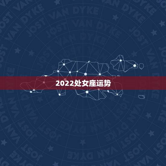 2022处女座运势,处女座明年运势如何 2022处女座运势,处女座明年运势如何