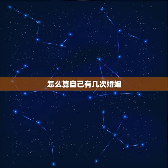 怎么算自己有几次婚姻，怎样算自己有几次婚姻