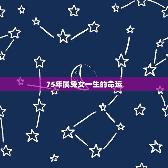 75年属兔女一生的命运,1975年属兔双鱼座女一生命运 75年属兔女一生的命运,1975年属兔双鱼座女一生命运