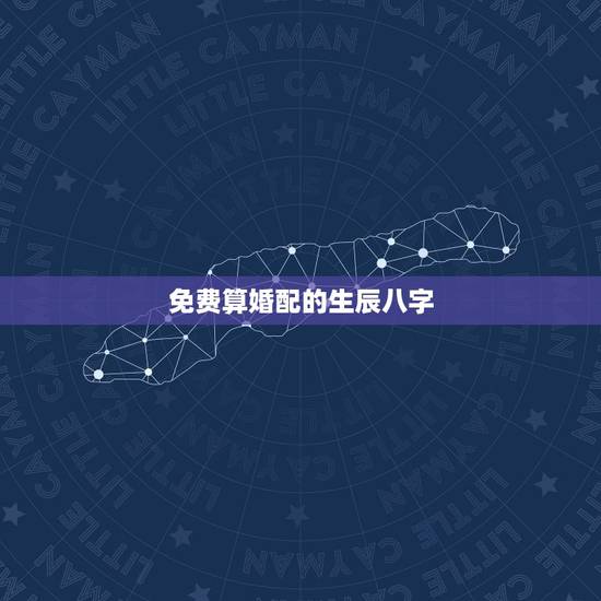 免费算婚配的生辰八字，免费生辰八字算婚姻