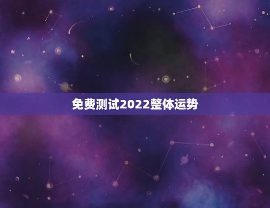 免费测试2022整体运势,2022年运势免费预测 免费测试2022整体运势,2022年运势免费预测