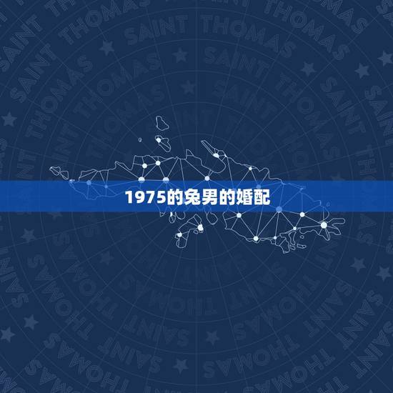 1975的兔男的婚配,1975年属兔的婚姻配对 1975的兔男的婚配,1975年属兔的婚姻配对