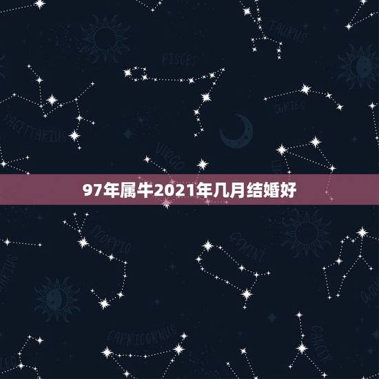 97年属牛2021年几月结婚好，小度小度你在听97年男属牛的96年女孩
