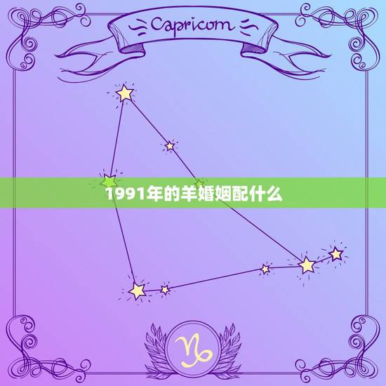 1991年的羊婚姻配什么，1991年属羊的男的姻缘