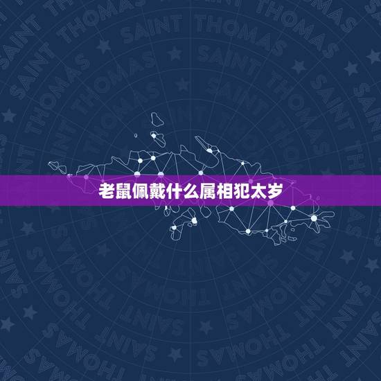 老鼠佩戴什么属相犯太岁,鼠年犯太岁的四个属相 老鼠佩戴什么属相犯太岁,鼠年犯太岁的四个属相