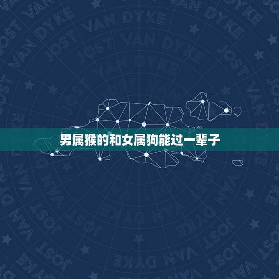 男属猴的和女属狗能过一辈子 属猴男出轨征兆 男属猴的和女属狗能过一辈子 属猴男出轨征兆