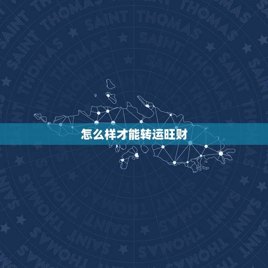 怎么样才能转运旺财,怎样才可以让自己转运? 怎么样才能转运旺财,怎样才可以让自己转运?