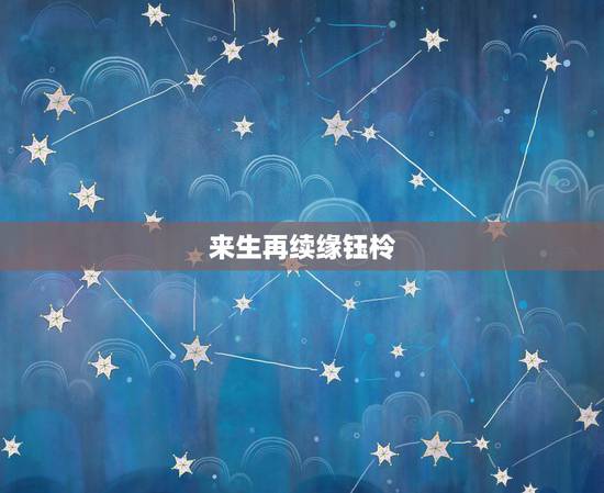 来生再续缘钰柃，“人海茫茫你和我相遇“”是什么歌的歌词？