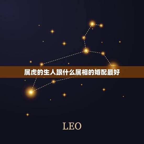属虎的生人跟什么属相的婚配最好,属虎的,和什么属相配比较好。 属虎的生人跟什么属相的婚配最好,属虎的,和什么属相配比较好。