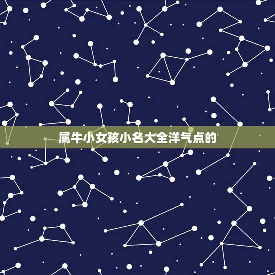 属牛小女孩小名大全洋气点的,牛宝宝小名大全2021洋气 属牛小女孩小名大全洋气点的,牛宝宝小名大全2021洋气