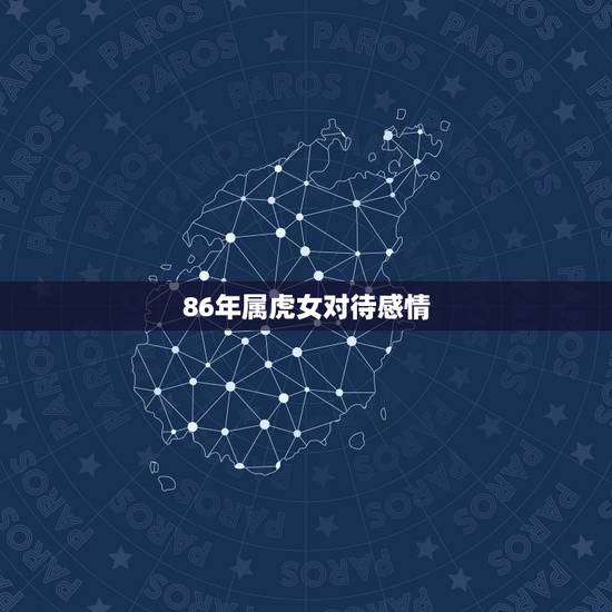 86年属虎女对待感情,86年属虎冬月出生女感情专一吗? 86年属虎女对待感情,86年属虎冬月出生女感情专一吗?