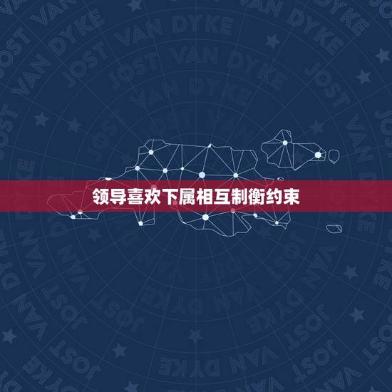 领导喜欢下属相互制衡约束,领导为什么喜欢挑拨下属闹矛盾,原来还有这么深 领导喜欢下属相互制衡约束,领导为什么喜欢挑拨下属闹矛盾,原来还有这么深