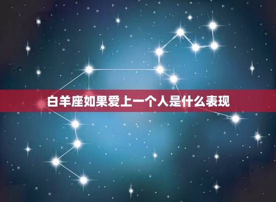 白羊座如果爱上一个人是什么表现，白羊座的人如果爱上一个人是什么样
