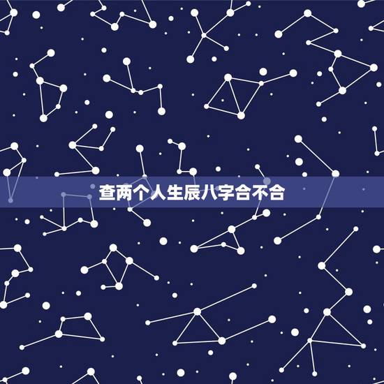 查两个人生辰八字合不合，免费查生辰八字合不合