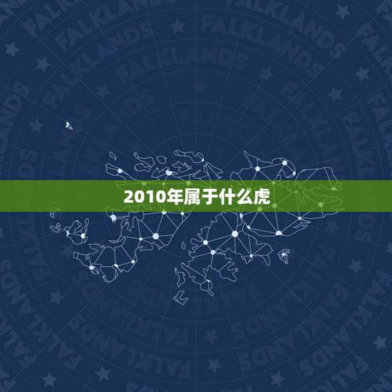 2010年属于什么虎,2010年属什么虎 2010年属于什么虎,2010年属什么虎