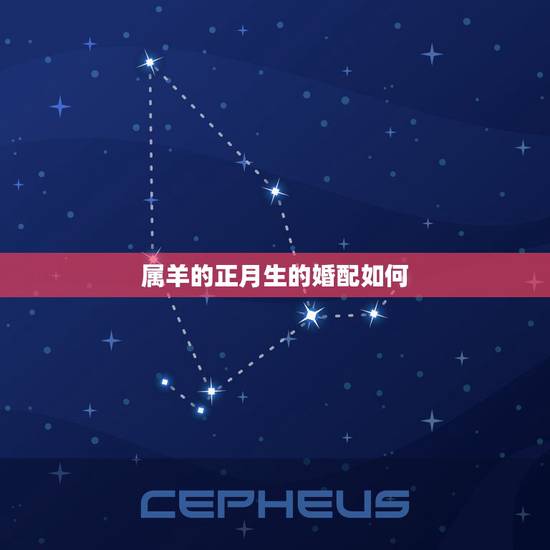 属羊的正月生的婚配如何,属羊生于正月好吗 属羊的正月生的婚配如何,属羊生于正月好吗
