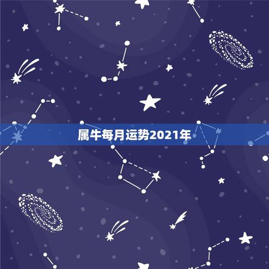 属牛每月运势2021年，属牛人2021年运势运程每月运程