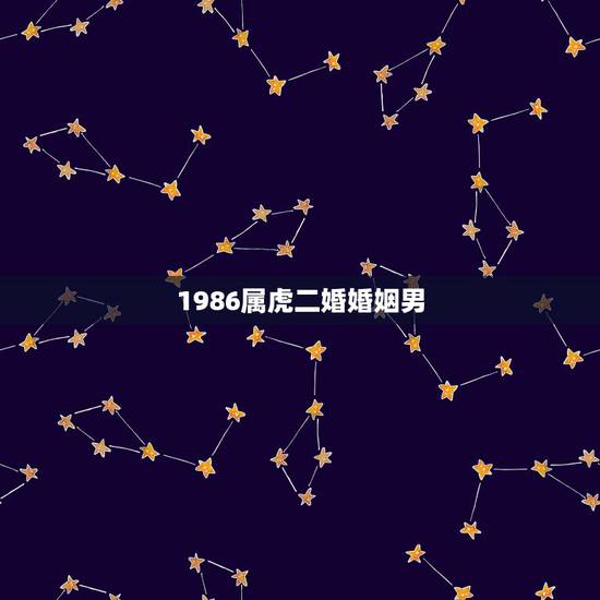 1986属虎二婚婚姻男，86年属虎的最佳配偶