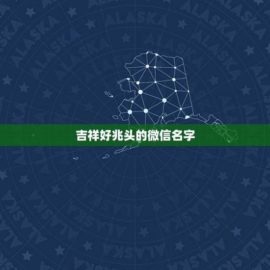 吉祥好兆头的微信名字,高端吉祥的微信昵称 吉祥好兆头的微信名字,高端吉祥的微信昵称