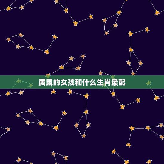属鼠的女孩和什么生肖最配，属鼠和什么生肖最相配