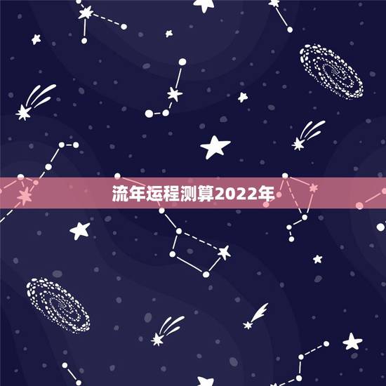 流年运程测算2022年 流年运程2022分析大全