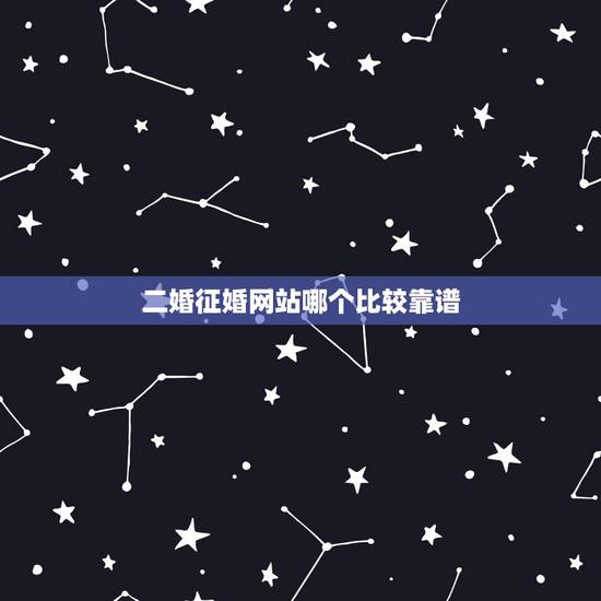 二婚征婚网站哪个比较靠谱，离婚女人征婚网哪个好